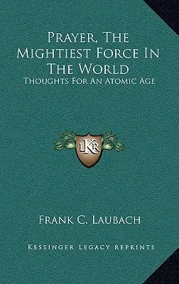 Imádság, a világ leghatalmasabb ereje: Gondolatok egy atomkorszak számára - Prayer, The Mightiest Force In The World: Thoughts For An Atomic Age