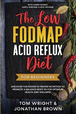 A Low Fodmap Acid Reflux Diet: Kezdőknek - Fedezze fel a megfelelő táplálkozás erejét, hogy elősegítse a test pH-egyensúlyát az optimális egészség és wellness érdekében: - The Low Fodmap Acid Reflux Diet: For Beginners - Discover the Power of Proper Nutrition to Promote A Balance Body pH for Optimum Health and Wellness: