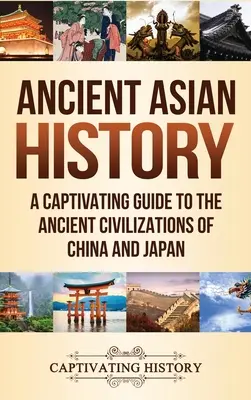 Az ókori Ázsia történelme: Magával ragadó kalauz Kína és Japán ősi civilizációjához - Ancient Asian History: A Captivating Guide to the Ancient Civilizations of China and Japan