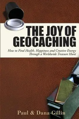 A geocaching öröme: Hogyan találhatunk egészséget, boldogságot és kreatív energiát egy világméretű kincsvadászaton keresztül? - The Joy of Geocaching: How to Find Health, Happiness and Creative Energy Through a Worldwide Treasure Hunt