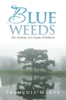 Kék gyomok: Egy cajun gyermekkor alkímiája - Blue Weeds: The Alchemy of a Cajun Childhood