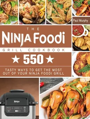 A Ninja Foodi Grill szakácskönyv: 550 ízletes módja annak, hogy a legtöbbet hozza ki a Ninja Foodi Grillből - The Ninja Foodi Grill Cookbook: 550 tasty ways to get the most out of your Ninja Foodi Grill