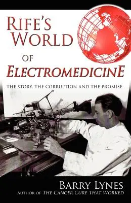 Rife's World of Electromedicine: A történet, a korrupció és az ígéret - Rife's World of Electromedicine: The Story, the Corruption and the Promise