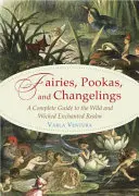 Tündérek, pookák és angyalok: Teljes útmutató a vad és gonosz elvarázsolt birodalomhoz - Fairies, Pookas, and Changelings: A Complete Guide to the Wild and Wicked Enchanted Realm