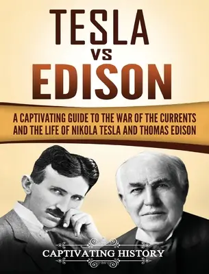 Tesla kontra Edison: Magával ragadó kalauz az áramok háborújához és Nikola Tesla és Thomas Edison életéhez - Tesla Vs Edison: A Captivating Guide to the War of the Currents and the Life of Nikola Tesla and Thomas Edison