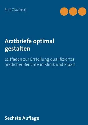 Arztbriefe optimal gestalten: Leitfaden zur Erstellung qualifizierter rztlicher Berichte in Klinik und Praxis