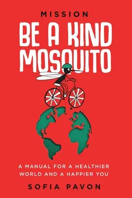 Küldetés: Légy kedves szúnyog: Egy kézikönyv egy egészségesebb világért és egy boldogabb önmagadért - Mission: Be a kind mosquito: A manual for a healthier world and a happier you