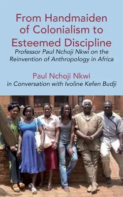 A gyarmatosítás szolgálóleányától a megbecsült fegyelemig: Paul Nchoji Nkwi professzor az antropológia újjáalakulásáról Afrikában - From Handmaiden of Colonialism to Esteemed Discipline: Professor Paul Nchoji Nkwi on the Reinvention of Anthropology in Africa