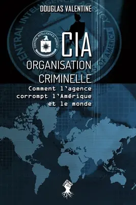 CIA - Organisation criminelle: Comment l'agence corrompt l'Amrique et le monde (A CIA bűnszervezete: Hogyan korrumpálja az Egyesült Államokat és a világot?) - CIA - Organisation criminelle: Comment l'agence corrompt l'Amrique et le monde