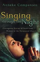 Éneklés az éjszakában: Az üldözött egyház nőtagjainak bátor történetei a hitről - Singing Through the Night: Courageous Stories of Faith from Women in the Persecuted Church