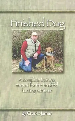 Kész kutya: Teljes kiképzési kézikönyv a vadászatra alkalmas retrieverek számára - Finished Dog: A complete training manual for the finished hunting retriever