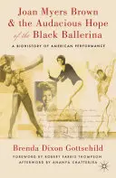 Joan Myers Brown és a fekete balerina merész reménysége: Az amerikai előadóművészet élettörténete - Joan Myers Brown & the Audacious Hope of the Black Ballerina: A Biohistory of American Performance