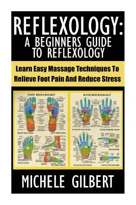 Reflexológia: A Beginners Guide To Reflexology: A lábfájdalom enyhítésére és a stressz csökkentésére szolgáló egyszerű masszázstechnikák elsajátítása - Reflexology: A Beginners Guide To Reflexology: Learn Easy Massage Techniques To Relieve Foot Pain And Reduce Stress