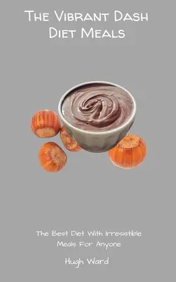 A vibráló Dash diéta ételei: A legjobb diéta ellenállhatatlan ételekkel bárki számára - The Vibrant Dash Diet Meals: The Best Diet With Irresistible Meals For Anyone