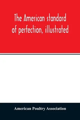 A tökéletesség amerikai mércéje, illusztrálva. A szárnyasok összes elismert fajtájának teljes leírása - The American standard of perfection, illustrated. A complete description of all recognized varieties of fowls