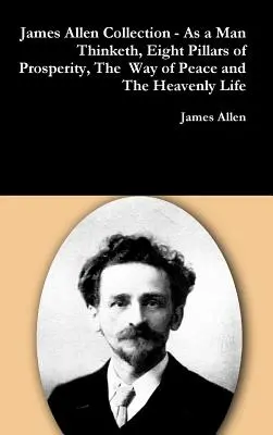 James Allen gyűjteménye - Ahogy az ember gondolkodik, A jólét nyolc pillére, A béke útja és A mennyei élet - James Allen Collection - As a Man Thinketh, Eight Pillars of Prosperity, The Way of Peace and The Heavenly Life