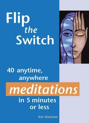 Flip the Switch: 40 bármikor, bárhol végezhető meditáció 5 percben vagy annál rövidebb idő alatt - Flip the Switch: 40 Anytime, Anywhere Meditations in 5 Minutes or Less