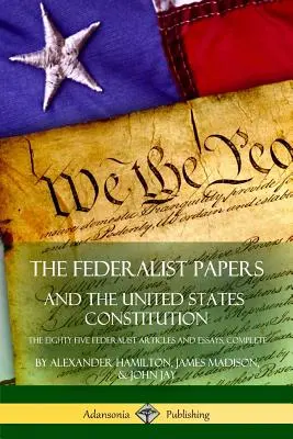 The Federalist Papers, and the United States Constitution: A nyolcvanöt föderalista cikk és esszé, teljes terjedelemben - The Federalist Papers, and the United States Constitution: The Eighty-Five Federalist Articles and Essays, Complete