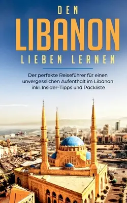 Den Libanon lieben lernen: Der perfekte Reisefhrer fr einen unvergesslichen Aufenthalt im Libanon inkl. Insider-Tipps und Packliste