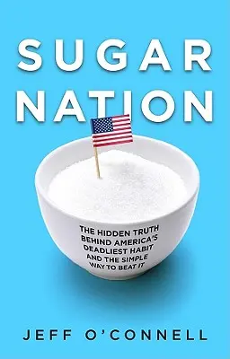 Sugar Nation: A rejtett igazság Amerika leghalálosabb szokása mögött és a legyőzésének egyszerű módja - Sugar Nation: The Hidden Truth Behind America's Deadliest Habit and the Simple Way to Beat It