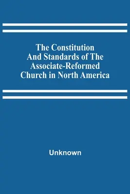 Az Észak-Amerikai Társult Református Egyház alkotmánya és alapelvei - The Constitution And Standards Of The Associate-Reformed Church In North America