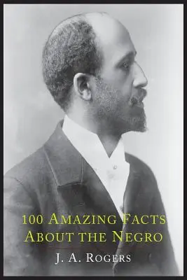 100 elképesztő tény a négerekről, teljes bizonyítékokkal: Rövidítés a négerek világtörténelméhez - 100 Amazing Facts about the Negro with Complete Proof: A Short Cut to the World History of the Negro