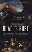 Út a rozsdához: A nyugat-pennsylvaniai és kelet-ohiói acélipar felbomlása - Road to Rust: The Disintegration of the Steel Industry in Western Pennsylvania and Eastern Ohio