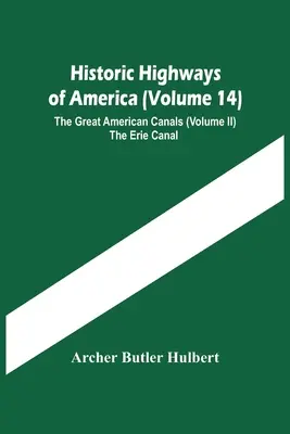 Historic Highways Of America (14. kötet); The Great American Canals (Ii. kötet) The Erie Canal (Az Erie-csatorna) - Historic Highways Of America (Volume 14); The Great American Canals (Volume Ii) The Erie Canal