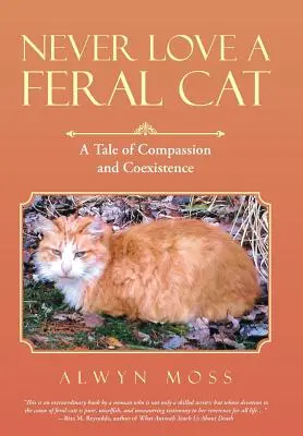 Soha ne szeress egy elvadult macskát: Mese az együttérzésről és az együttélésről - Never Love a Feral Cat: A Tale of Compassion and Coexistence