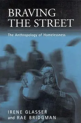 Bátran az utcán: A hajléktalanság antropológiája - Braving the Streets: The Anthropology of Homelessness
