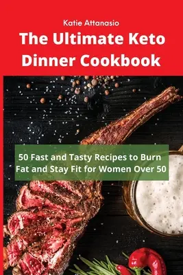 A végső keto-vacsora szakácskönyv: 50 gyors és ízletes recept a zsírégetéshez és a fittség megőrzéséhez 50 év feletti nőknek - The Ultimate Keto Dinner Cookbook: 50 Fast and Tasty Recipes to Burn fat and Stay Fit for Women Over 50