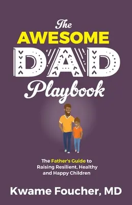 A félelmetes apa játékkönyve: Az apa útmutatója a rugalmas, egészséges és boldog gyerekek felneveléséhez - The Awesome Dad Playbook: The Father's Guide to Raising Resilient, Healthy and Happy Children