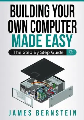 Saját számítógép építése könnyedén: A lépésről lépésre útmutató - Building Your Own Computer Made Easy: The Step By Step Guide