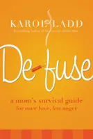 Defuse: Egy anya túlélési útmutatója a több szeretetért, kevesebb haragért - Defuse: A Mom's Survival Guide for More Love, Less Anger