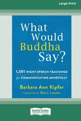 Mit mondana Buddha?: 1,501 helyes beszédtanítás a tudatos kommunikációhoz (16pt Large Print Edition) - What Would Buddha Say?: 1,501 Right-Speech Teachings for Communicating Mindfully (16pt Large Print Edition)