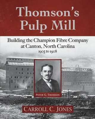 Thomson cellulózgyára: A Champion Fibre Company építése az észak-karolinai Cantonban: 1905 és 1908 között - Thomson's Pulp Mill: Building the Champion Fibre Company at Canton, North Carolina: 1905 to 1908