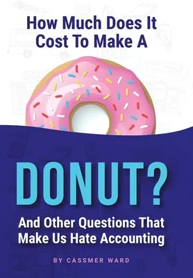 Mennyibe kerül egy fánk: És más kérdések, amelyek miatt utáljuk a könyvelést - How Much Does It Cost to Make a Donut?: And Other Questions That Make Us Hate Accounting