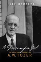 Szenvedély Isten iránt: Tozer spirituális utazása - A Passion for God: The Spiritual Journey of A. W. Tozer