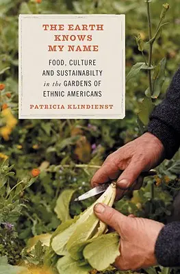 A Föld ismeri a nevemet: Food, Culture, and Sustainability in the Gardens of Ethnic Americans (Élelmiszer, kultúra és fenntarthatóság az amerikai etnikumok kertjeiben) - The Earth Knows My Name: Food, Culture, and Sustainability in the Gardens of Ethnic Americans