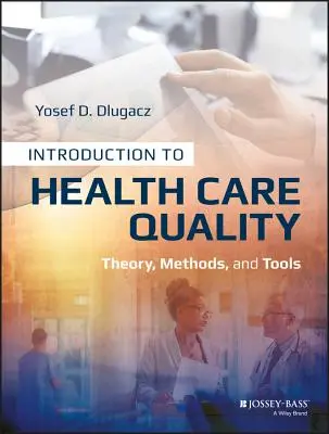 Bevezetés az egészségügyi ellátás minőségébe: Elmélet, módszerek és eszközök - Introduction to Health Care Quality: Theory, Methods, and Tools
