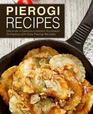 Pierogi receptek: Fedezze fel az ízletes kelet-európai gombócot a könnyű pierogi receptekkel (2. kiadás) - Pierogi Recipes: Discover a Delicious Eastern European Dumpling with Easy Pierogi Recipes (2nd Edition)