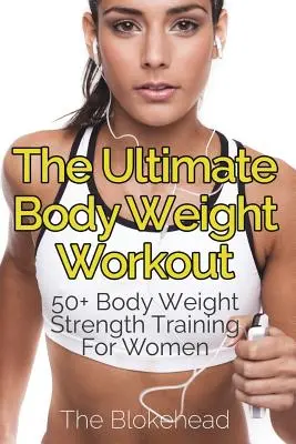 A végső testsúlyos edzés: 50+ Testsúlyos erőnléti edzés nőknek - The Ultimate Body Weight Workout: 50+ Body Weight Strength Training For Women