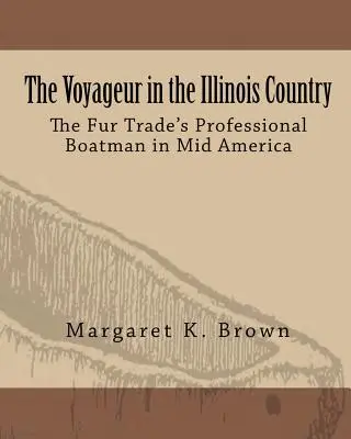 A Voyageur az illinois-i országban: A szőrmekereskedelem hivatásos hajósai Közép-Amerikában - The Voyageur in the Illinois Country: The Fur Trade's Professional Boatmen in Mid America