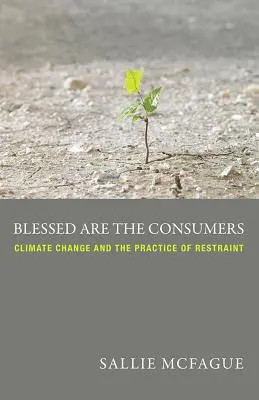 Boldogok a fogyasztók: Az éghajlatváltozás és a visszafogottság gyakorlata - Blessed Are the Consumers: Climate Change and the Practice of Restraint