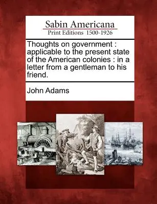 Gondolatok a kormányról: Az amerikai gyarmatok jelenlegi állapotára vonatkoztatva: Egy úriember levele barátjához. - Thoughts on Government: Applicable to the Present State of the American Colonies: In a Letter from a Gentleman to His Friend.