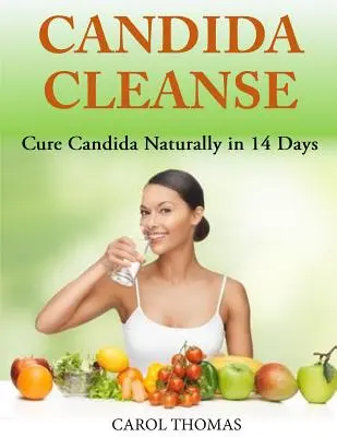 Candida Cleanse: Candida természetes gyógyítása 14 nap alatt - Candida Cleanse: Cure Candida Naturally in 14 Days