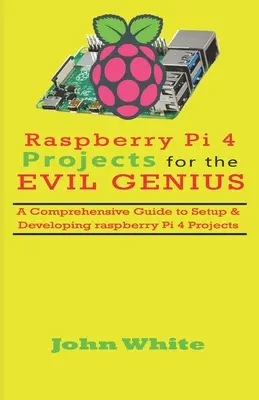 Raspberry Pi 4 projektek a gonosz zseniknek: Raspberry Pi 4 projektek beállítása és fejlesztése: Átfogó útmutató a Raspberry Pi 4 projektekhez - Raspberry Pi 4 Projects for the Evil Genius: A Comprehensive Guide to Setup & Developing Raspberry Pi 4 Projects