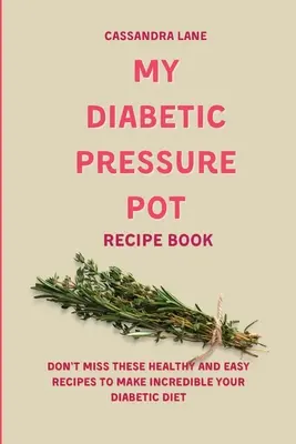 Az én diabetikus nyomófazék receptkönyvem: Ne hagyja ki ezeket az egészséges és egyszerű recepteket, hogy hihetetlenül fogyaszthassa a diabetikus diétáját - My Diabetic Pressure Pot Recipe Book: Don't Miss These Healthy and Easy Recipes to Make Incredible Your Diabetic Diet