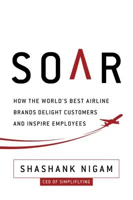 Soar: Hogyan gyönyörködtetik a legjobb légitársasági márkák az ügyfeleket és inspirálják az alkalmazottakat? - Soar: How the Best Airline Brands Delight Customers and Inspire Employees