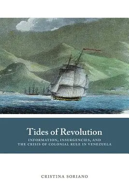 Tides of Revolution: Információ, lázadások és a venezuelai gyarmati uralom válsága - Tides of Revolution: Information, Insurgencies, and the Crisis of Colonial Rule in Venezuela